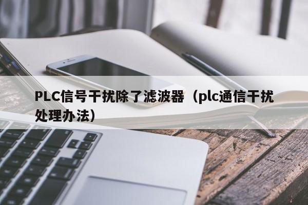 PLC信号干扰除了滤波器（plc通信干扰处理办法）-第1张图片-bevictor伟德-首页