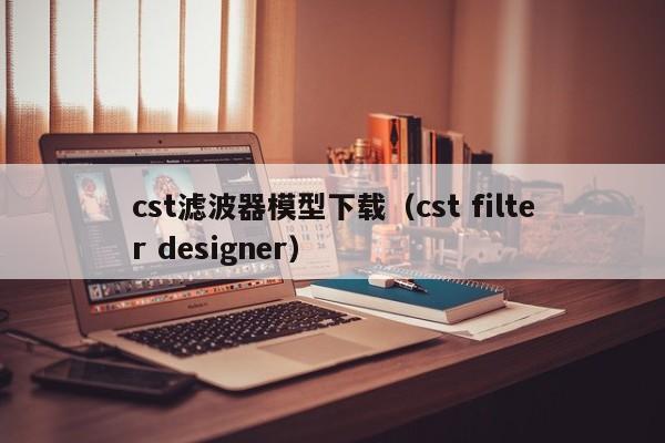 cst滤波器模型下载（cst filter designer）-第1张图片-bevictor伟德-首页