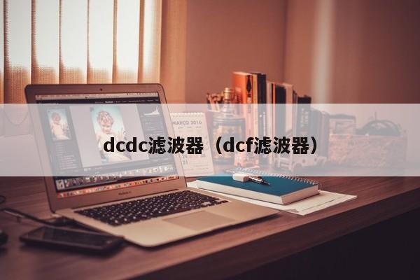 dcdc滤波器（dcf滤波器）-第1张图片-bevictor伟德-首页