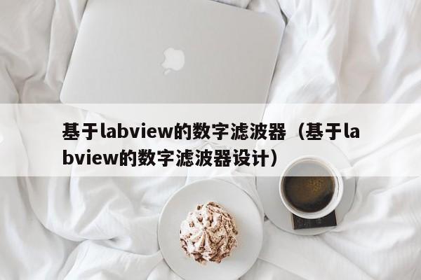 基于labview的数字滤波器（基于labview的数字滤波器设计）-第1张图片-bevictor伟德-首页