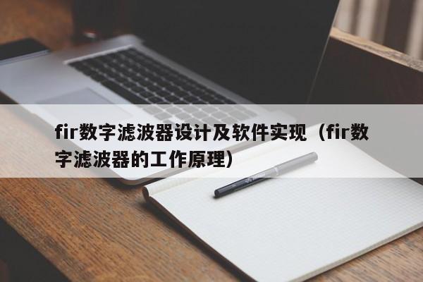 fir数字滤波器设计及软件实现（fir数字滤波器的工作原理）-第1张图片-bevictor伟德-首页