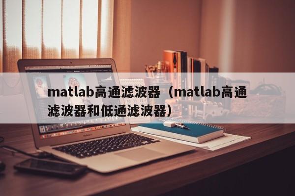 matlab高通滤波器（matlab高通滤波器和低通滤波器）-第1张图片-bevictor伟德-首页