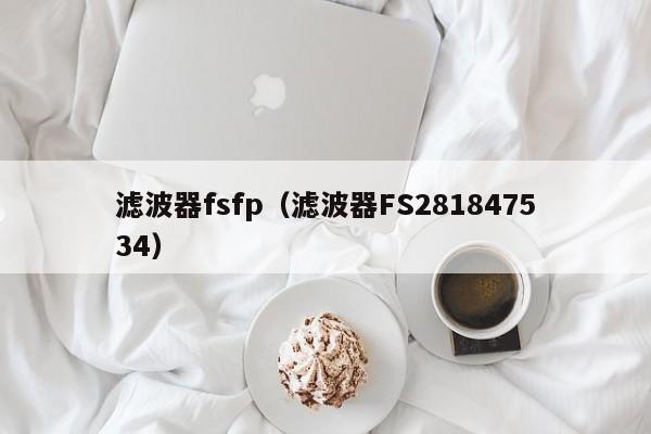 滤波器fsfp（滤波器FS281847534）-第1张图片-bevictor伟德-首页