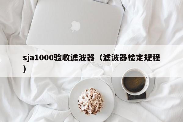 sja1000验收滤波器（滤波器检定规程）-第1张图片-bevictor伟德-首页