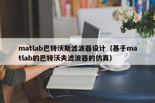 matlab巴特沃斯滤波器设计（基于matlab的巴特沃夫滤波器的仿真）-第1张图片-bevictor伟德-首页